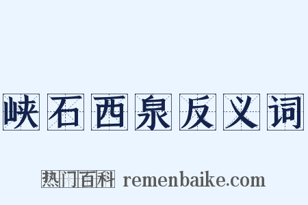 峡石西泉反义词是什么意思的图片